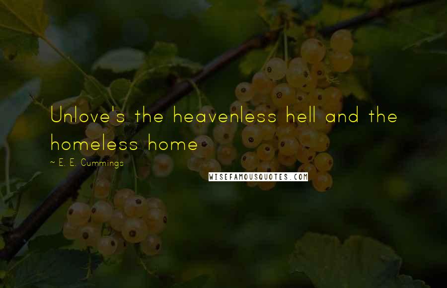 E. E. Cummings Quotes: Unlove's the heavenless hell and the homeless home