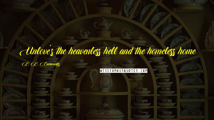 E. E. Cummings Quotes: Unlove's the heavenless hell and the homeless home