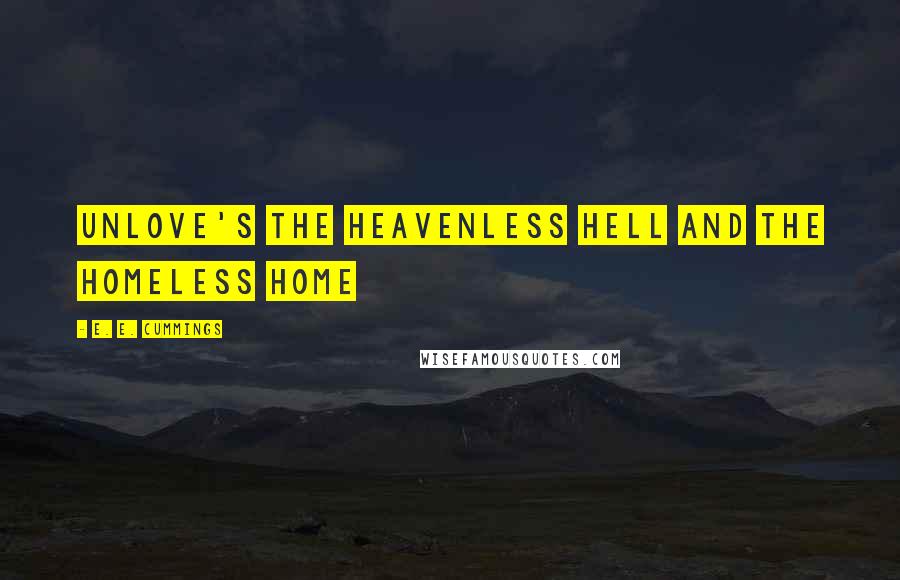 E. E. Cummings Quotes: Unlove's the heavenless hell and the homeless home