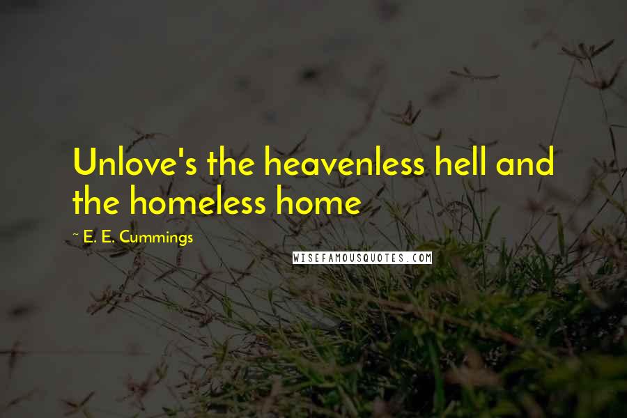 E. E. Cummings Quotes: Unlove's the heavenless hell and the homeless home