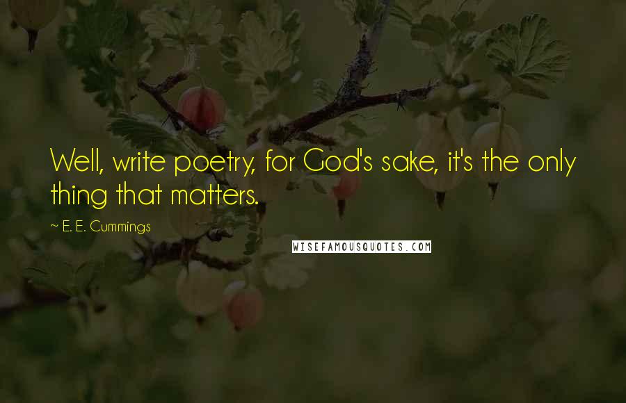 E. E. Cummings Quotes: Well, write poetry, for God's sake, it's the only thing that matters.