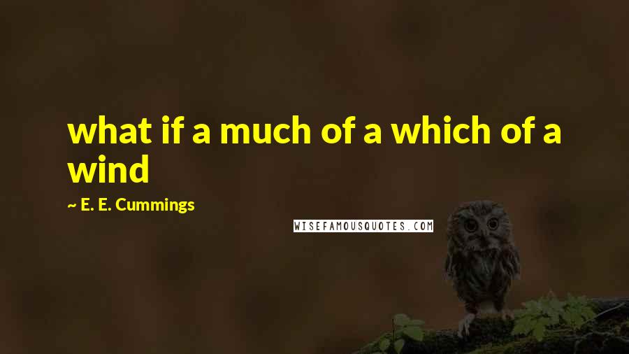 E. E. Cummings Quotes: what if a much of a which of a wind