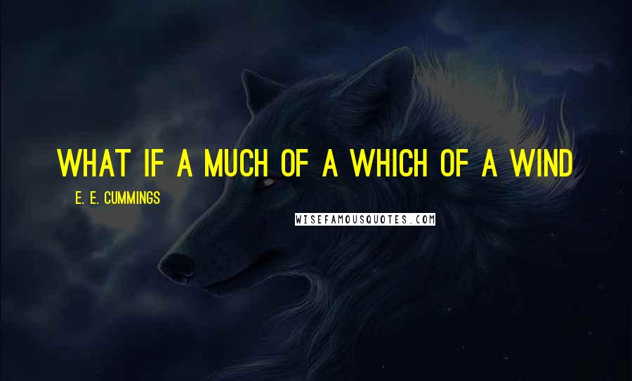 E. E. Cummings Quotes: what if a much of a which of a wind