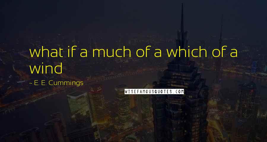 E. E. Cummings Quotes: what if a much of a which of a wind