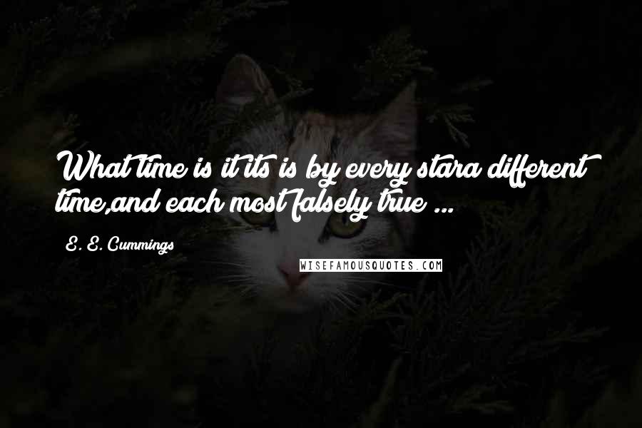 E. E. Cummings Quotes: What time is it?its is by every stara different time,and each most falsely true ...