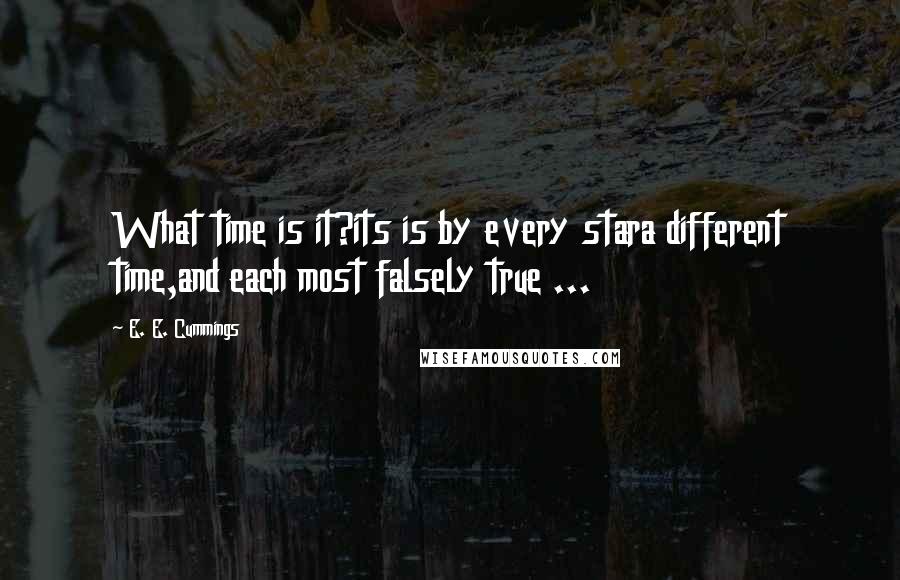 E. E. Cummings Quotes: What time is it?its is by every stara different time,and each most falsely true ...