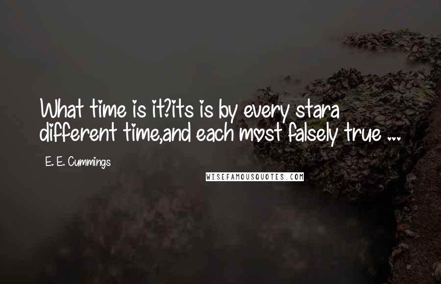 E. E. Cummings Quotes: What time is it?its is by every stara different time,and each most falsely true ...