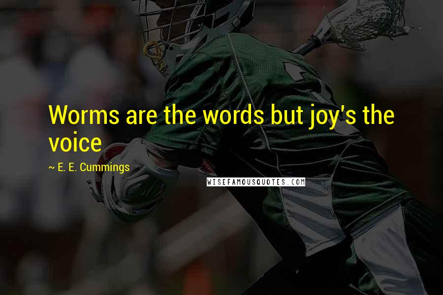 E. E. Cummings Quotes: Worms are the words but joy's the voice