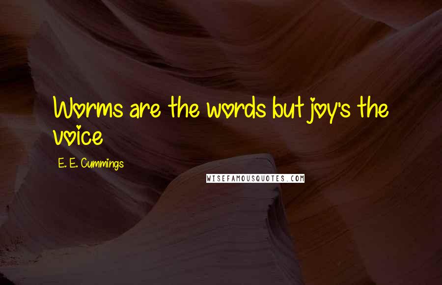 E. E. Cummings Quotes: Worms are the words but joy's the voice