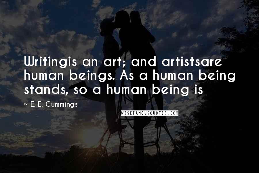 E. E. Cummings Quotes: Writingis an art; and artistsare human beings. As a human being stands, so a human being is
