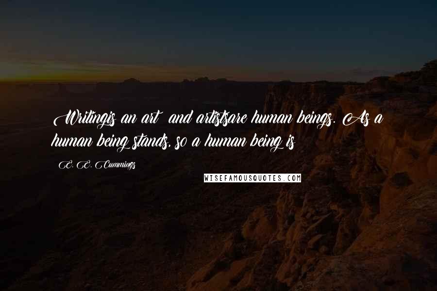 E. E. Cummings Quotes: Writingis an art; and artistsare human beings. As a human being stands, so a human being is