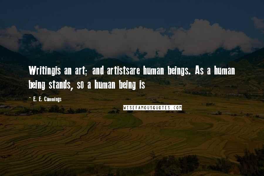 E. E. Cummings Quotes: Writingis an art; and artistsare human beings. As a human being stands, so a human being is
