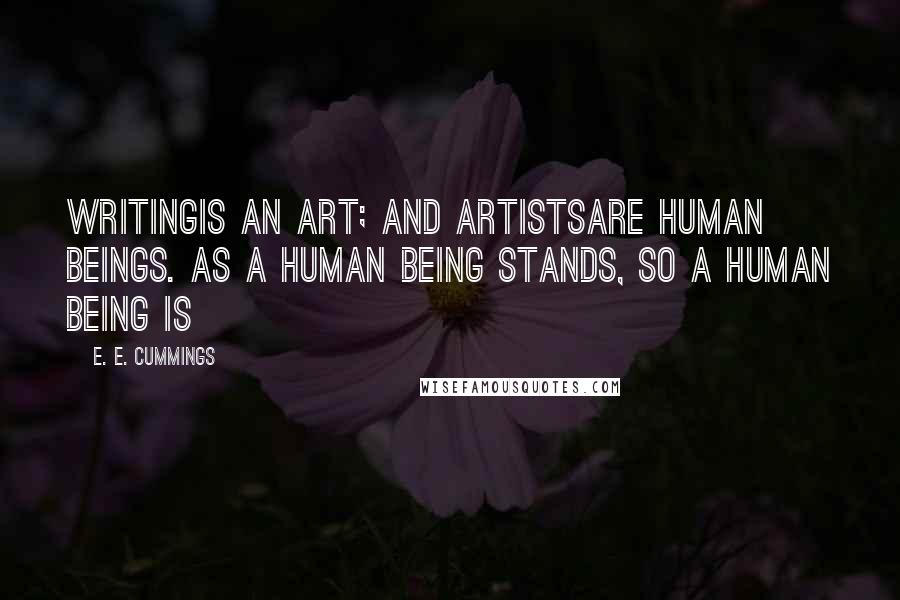 E. E. Cummings Quotes: Writingis an art; and artistsare human beings. As a human being stands, so a human being is