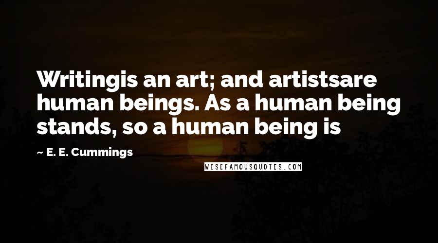 E. E. Cummings Quotes: Writingis an art; and artistsare human beings. As a human being stands, so a human being is