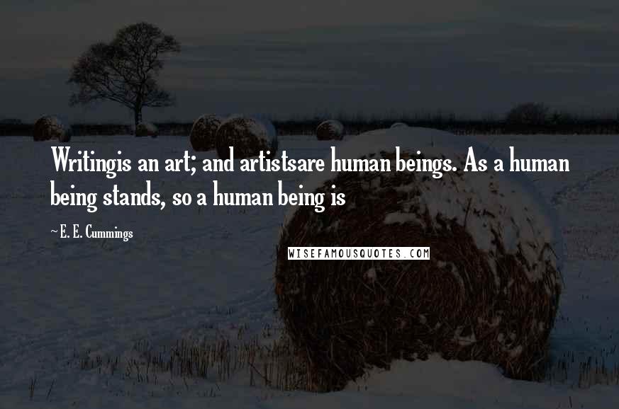 E. E. Cummings Quotes: Writingis an art; and artistsare human beings. As a human being stands, so a human being is