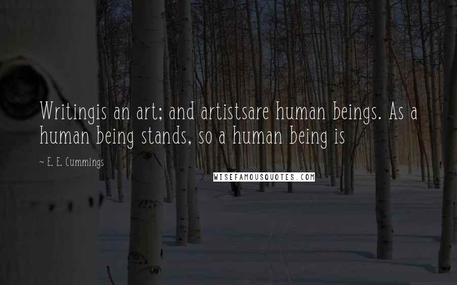 E. E. Cummings Quotes: Writingis an art; and artistsare human beings. As a human being stands, so a human being is