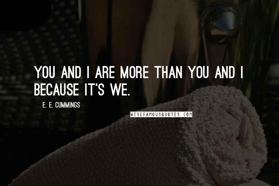 E. E. Cummings Quotes: You and I are more than you and I because it's we.