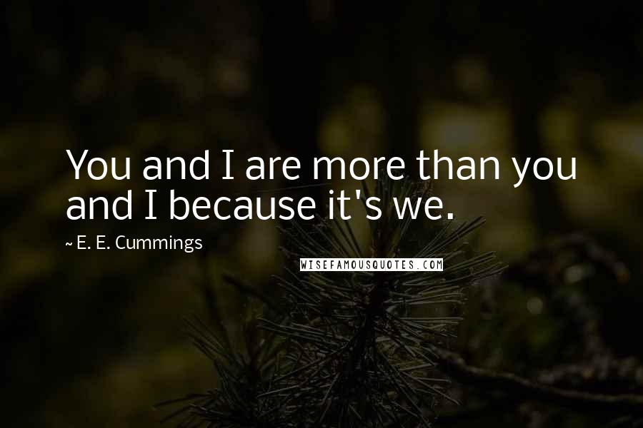 E. E. Cummings Quotes: You and I are more than you and I because it's we.
