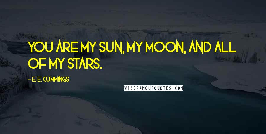 E. E. Cummings Quotes: You are my sun, my moon, and all of my stars.