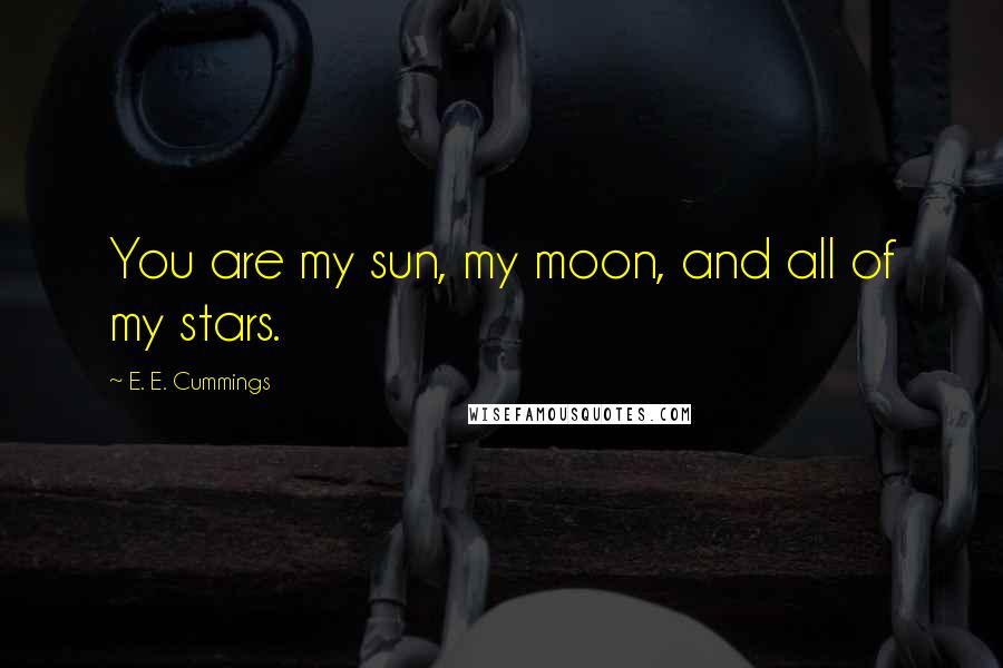 E. E. Cummings Quotes: You are my sun, my moon, and all of my stars.