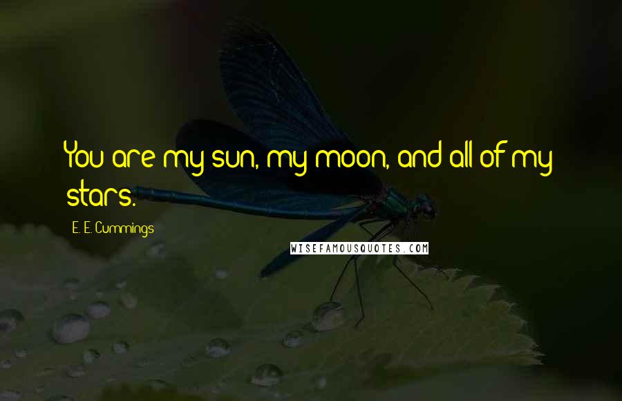 E. E. Cummings Quotes: You are my sun, my moon, and all of my stars.