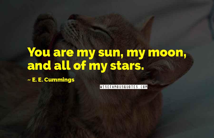 E. E. Cummings Quotes: You are my sun, my moon, and all of my stars.