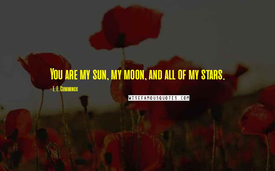 E. E. Cummings Quotes: You are my sun, my moon, and all of my stars.