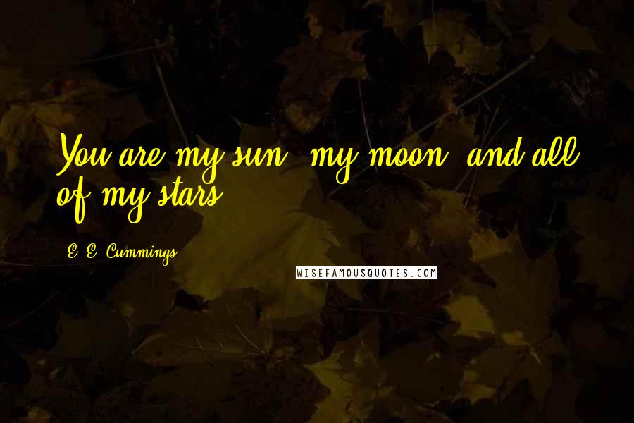 E. E. Cummings Quotes: You are my sun, my moon, and all of my stars.