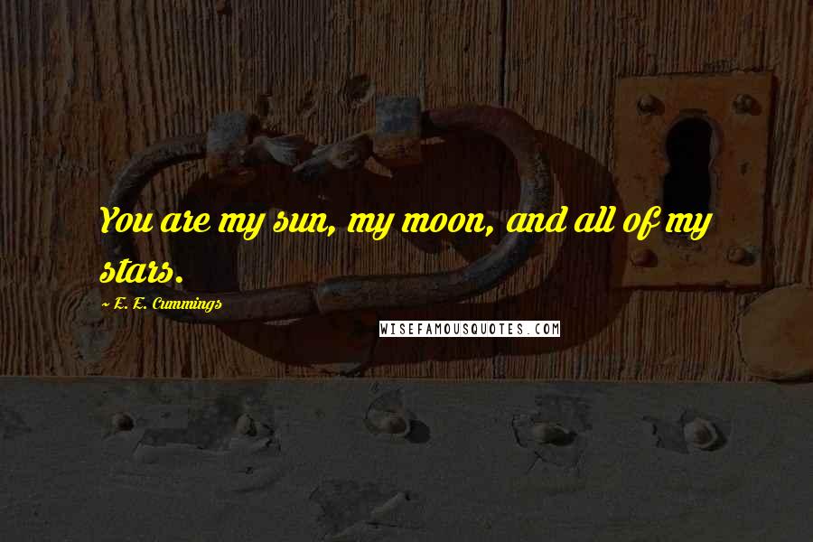 E. E. Cummings Quotes: You are my sun, my moon, and all of my stars.