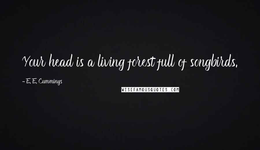 E. E. Cummings Quotes: Your head is a living forest full of songbirds.