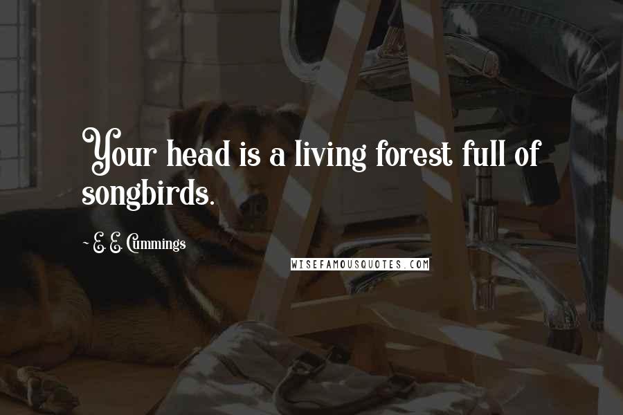 E. E. Cummings Quotes: Your head is a living forest full of songbirds.