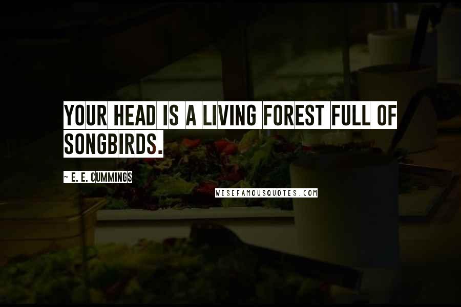 E. E. Cummings Quotes: Your head is a living forest full of songbirds.