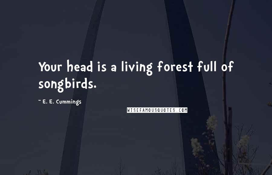 E. E. Cummings Quotes: Your head is a living forest full of songbirds.