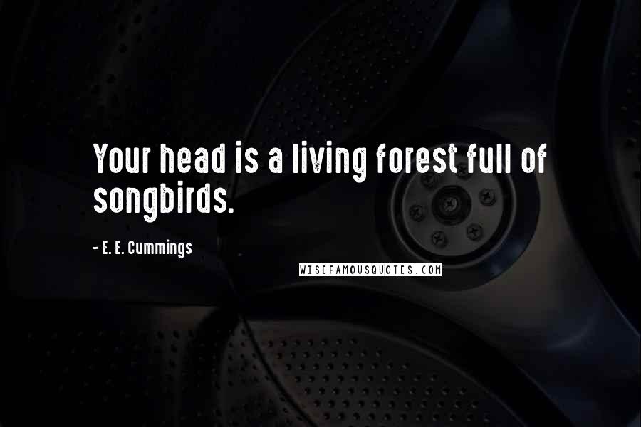 E. E. Cummings Quotes: Your head is a living forest full of songbirds.