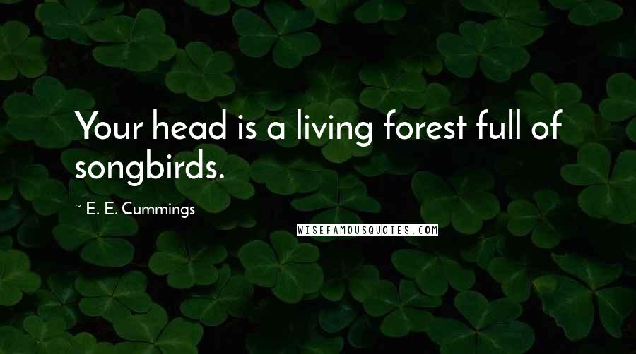 E. E. Cummings Quotes: Your head is a living forest full of songbirds.