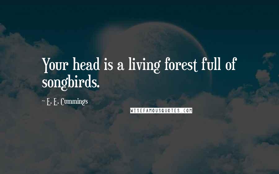 E. E. Cummings Quotes: Your head is a living forest full of songbirds.