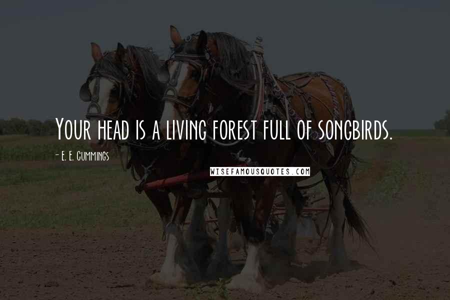 E. E. Cummings Quotes: Your head is a living forest full of songbirds.