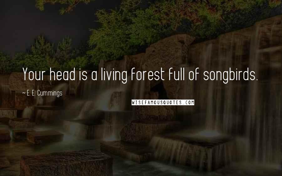 E. E. Cummings Quotes: Your head is a living forest full of songbirds.