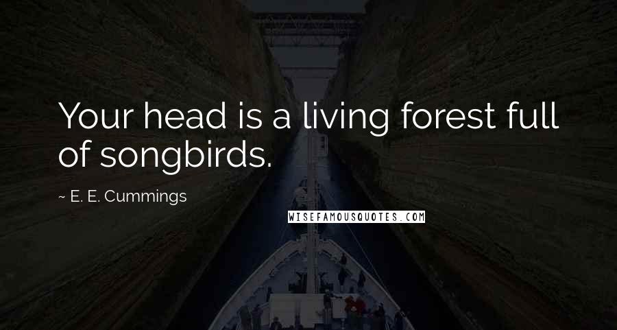 E. E. Cummings Quotes: Your head is a living forest full of songbirds.