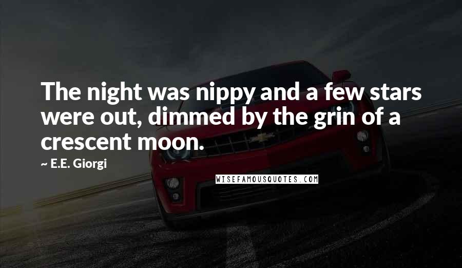 E.E. Giorgi Quotes: The night was nippy and a few stars were out, dimmed by the grin of a crescent moon.