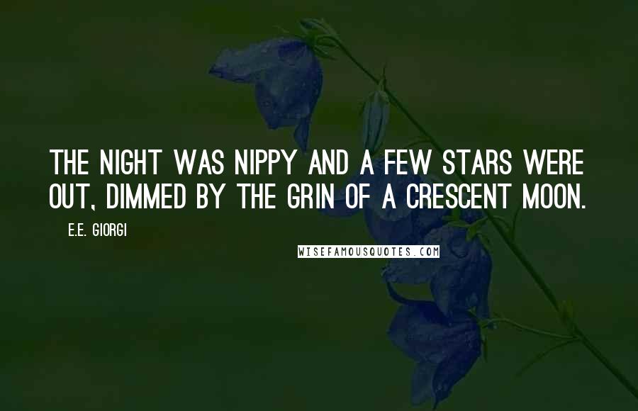 E.E. Giorgi Quotes: The night was nippy and a few stars were out, dimmed by the grin of a crescent moon.
