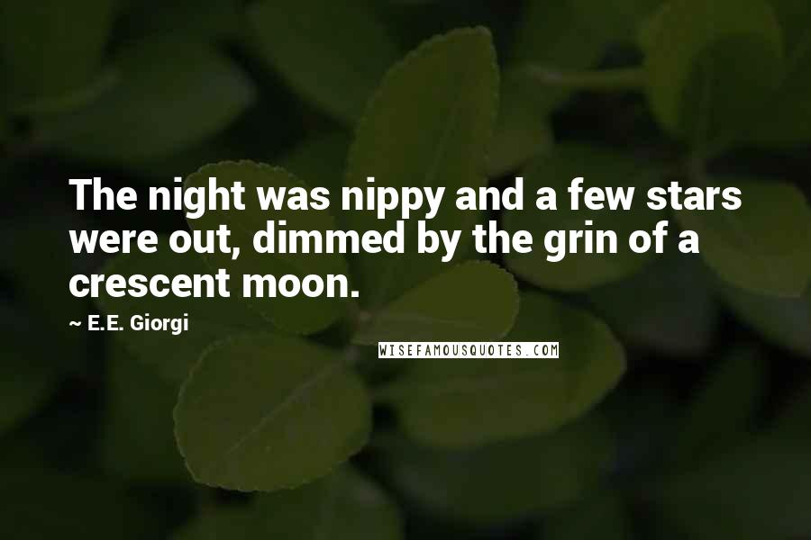 E.E. Giorgi Quotes: The night was nippy and a few stars were out, dimmed by the grin of a crescent moon.
