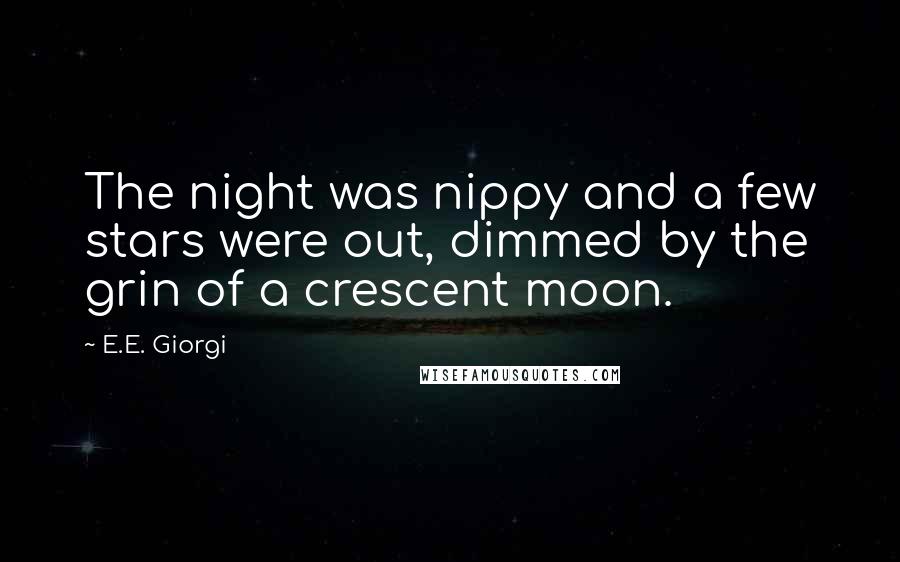 E.E. Giorgi Quotes: The night was nippy and a few stars were out, dimmed by the grin of a crescent moon.