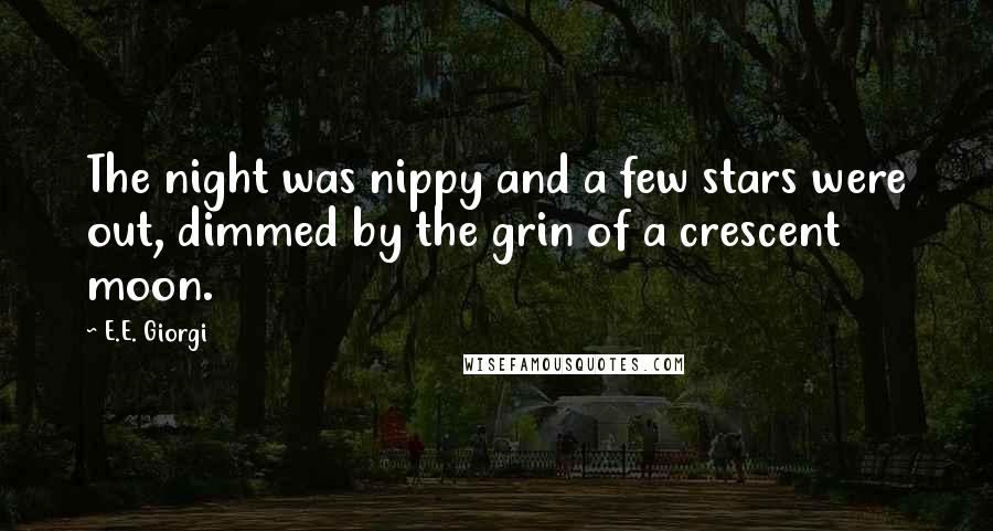 E.E. Giorgi Quotes: The night was nippy and a few stars were out, dimmed by the grin of a crescent moon.