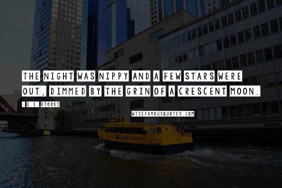 E.E. Giorgi Quotes: The night was nippy and a few stars were out, dimmed by the grin of a crescent moon.