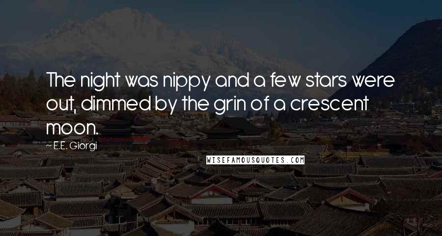 E.E. Giorgi Quotes: The night was nippy and a few stars were out, dimmed by the grin of a crescent moon.
