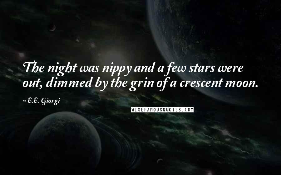 E.E. Giorgi Quotes: The night was nippy and a few stars were out, dimmed by the grin of a crescent moon.