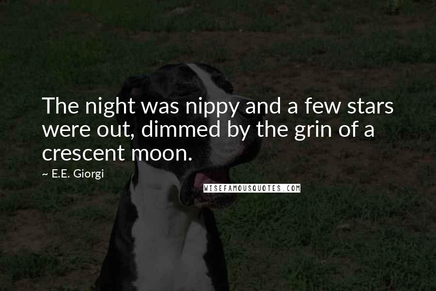 E.E. Giorgi Quotes: The night was nippy and a few stars were out, dimmed by the grin of a crescent moon.