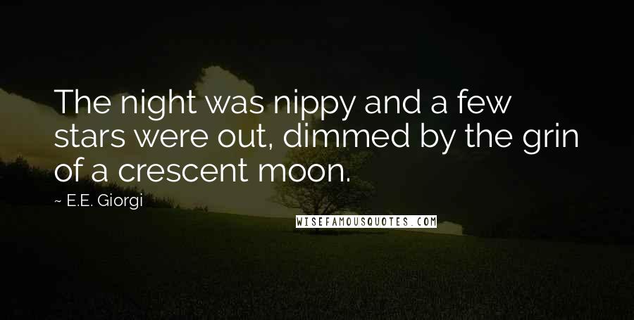 E.E. Giorgi Quotes: The night was nippy and a few stars were out, dimmed by the grin of a crescent moon.