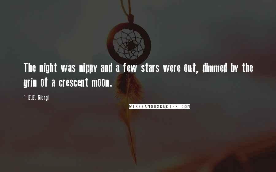 E.E. Giorgi Quotes: The night was nippy and a few stars were out, dimmed by the grin of a crescent moon.